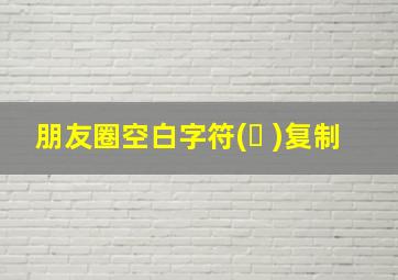 朋友圈空白字符(ㅤ )复制